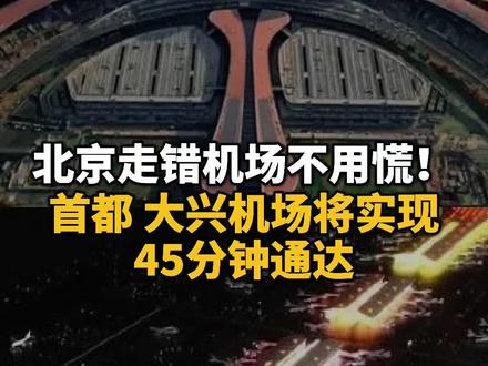 北京走错机场不用慌!首都、大兴机场将实现45分钟通达