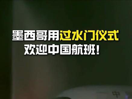 #墨西哥用过水门仪式欢迎中国航班!#我国最长直飞国际客运航线开通