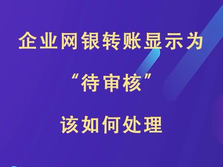 企业网银转账显示为“待审核”该如何处理?#财税知识 #网银@抖音小助手
