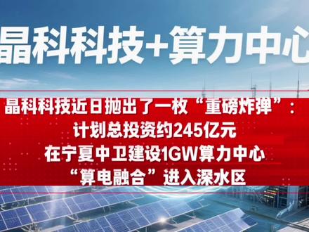 晶科宁夏中卫投资245亿建设1GW算力中心 #算电融合 #晶科 #宁夏 #算力中心 #投资