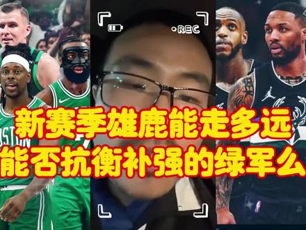新赛季雄鹿能走多远,能否抗衡补强的凯尔特人 #霍勒迪加盟凯尔特人 #利拉德加盟雄鹿 #徐静雨 #塔图姆 #字母哥