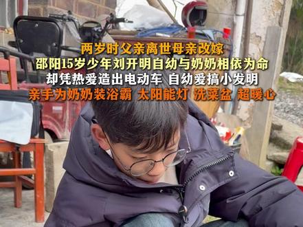 两岁时父亲离世母亲改嫁
邵阳15岁少年刘开明自幼与奶奶相依为命
却凭热爱造出电动车 自幼爱搞小发明
亲手为奶奶装浴霸 太阳能灯 洗菜盆 超暖心 #15岁中学生手搓一辆电动车