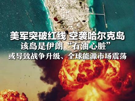 美军突破红线 空袭哈尔克岛,该岛是伊朗“石油心脏”,负责处理90%的石油出口,或致战争升级、全球能源市场震荡
