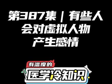 第387集|有些人会对虚拟人物产生感情 #健康 #医学科普 #冷知识