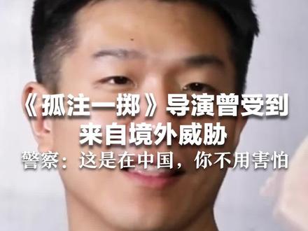 《孤注一掷》导演曾受到来自境外威胁 警察:这是在中国,你不用害怕