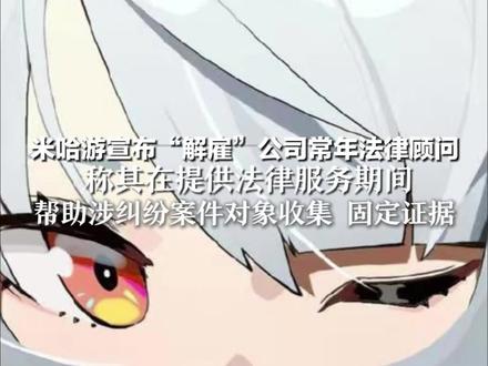 米哈游宣布“解雇”公司常年法律顾问 列入黑名单 永不合作 称其在提供法律服务期间 帮助涉纠纷案件对象收集、固定证据