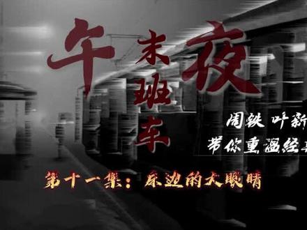 #午夜末班车 #周铁 #叶新 #北丽老师 维一小号带您进入神秘之旅 第十一集——床边的大眼睛