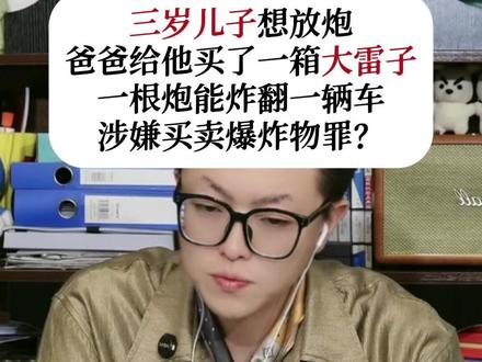 三岁儿子想放炮,爸爸给他买了一箱大雷子,一根炮能炸翻一辆车? 买卖爆炸物罪如何认定?#刑事辩护 #北京律师 #勤勤恳恳的张法师 #法律咨询 #抖来学法