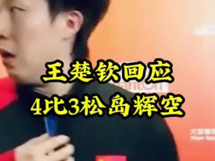 王楚钦回应4比3松岛辉空#采访 #国乒 #王楚钦回应4比3松岛辉空