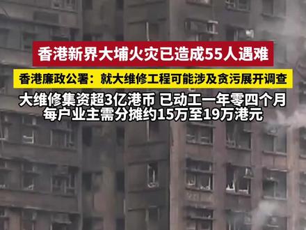 香港新界大埔火灾已造成55人遇难 香港廉政公署:就大维修工程可能涉及贪污展开调查 大维修集资超3亿港币 已动工一年零四个月 每户业主需分摊约15万至19万港元(吕)