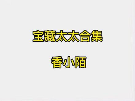 宝们喜欢香小陌太太吗?由于文有点多,我就一个类型出一本了,你们最喜欢她哪一本呢,评论区留言哦。你们有喜欢的宝藏太太吗?#小说 #每日推荐 #推文 #双男主 #小说推荐