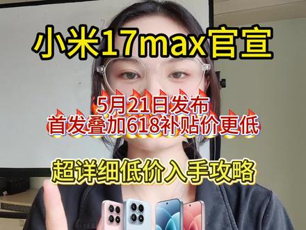 小米17max官宣5月21日,发布超全能大屏旗舰机,搭载第五代骁龙八至尊版,6.9英寸1.5k超大直屏,8000毫安电池,加100瓦有线,加50瓦无线,拥有徕卡两亿主摄,5000万超广角和三倍潜望长焦,现已开启预约,预估首发价5199,首发碰上618活动,价格还能更低#小米17max #小米17max发布时间 #小米17max价格 #小米新机发布 #618活动