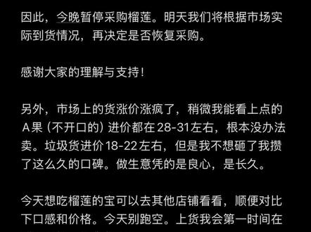 关于今晚暂停采购榴莲的公告 受前段时间泰国东部持续降雨影响,目前批发市场上出现了大量“雨水果”,这类新到榴莲的“死包率”较高。而市场上品质相对稳定的旧货,果肉已偏软,整体难以达到采购标准。
因此,今晚暂停采购榴莲。明天我们将根据市场实际到货情况,再决定是否恢复采购。
感谢大家的理解与支持!
另外,市场上的货涨价涨疯了,稍微我能看上点的A果(不开口的)进价都在28-31左右,根本没办法卖。垃圾货进价18-22左右,但是我不想砸了我攒了这么久的口碑。做生意凭的是良心,是长久。
今天想吃榴莲的宝可以去其他店铺看看,顺便对比下口感和价格。今天别跑空。上货我会第一时间在群里通知,爱你们喔!
清华购物商场及汇有喜超市 示
2026年5月17日