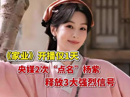 《家业》《家业》开播仅1天,央媒2次“点名”杨紫,释放3大强