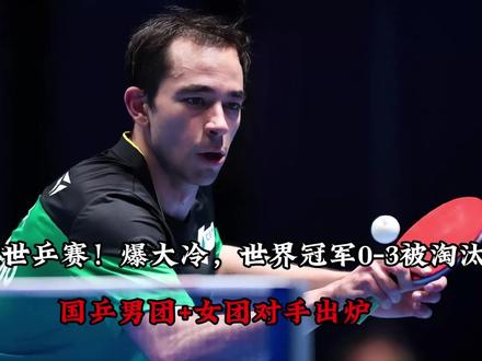 伦敦世乒赛!爆大冷,世界冠军0-3被淘汰, 国乒男团+女团对手出炉