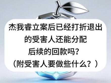 杰我睿立案后已经打折退出的受害人还能分配后续的回款吗?(附受 杰我睿立案后已经打折退出的受害人还能分配后续的回款吗?(附受害人要做些什么?)