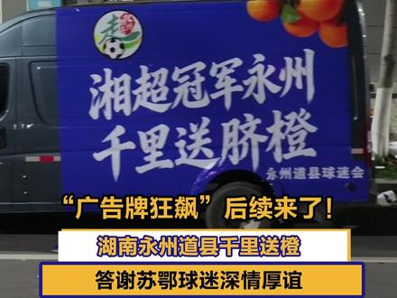 “广告牌狂飙”后续来了!湖南永州道县千里送橙,答谢苏鄂球迷深情厚谊#永州 #湖南永州道县 #江苏十三太保