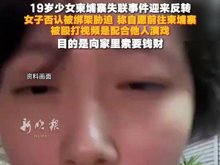 19岁少女柬埔寨失联事件迎来反转,女子否认被绑架胁迫,称自愿前往柬埔寨,被殴打视频是配合他人演戏。目的是向家里索要钱财。#柬埔寨 #绑架 #失联