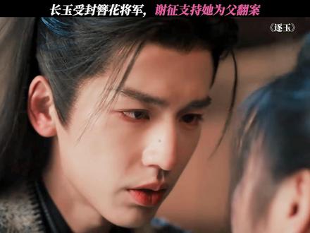 长玉受封簪花将军,谢征支持她为父翻案 #逐玉