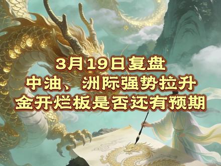 3月19日复盘 中油、洲际强势拉升
金开烂板是否还有预期
#股票 #财经 #行情分析 #洲际油气 #金开新能