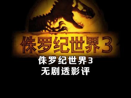 #侏罗纪世界3无剧透影评,恐龙宇宙终章? #侏罗纪世界3有27种恐龙