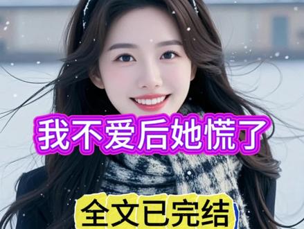 《我不爱后她慌了》小说精彩后续来了,超长版小说全文已完结大结局,小说推文全文盖庙番外篇大结局全集配享太庙完整版,炒鸡好看,一口气看完。#我不爱后她慌了 #我不爱后她慌了后续 #小说推文 #炒鸡好看小说 #一口气看完系列