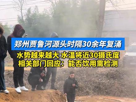郑州贾鲁河源头时隔30余年复涌,水势越来越大,水温将近30摄氏度,相关部门回应:能否饮用需检测
