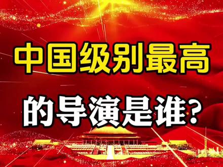 中国级别最高的导演是谁?#社会百态 #知识分享