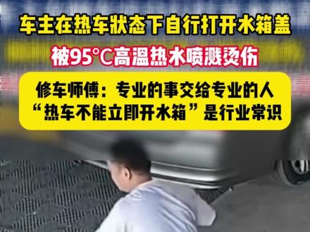 车主到汽修店给车加水,在热车状态下自行打开水箱盖,被95℃高温热水喷溅烫伤