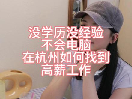 没学历没经验不会技术不会电脑在杭州能找那些高薪工作 中专毕业勇闯杭州五年2300到1.5K我经历了什么?
#杭州工作推荐 #无学历工作 #女生适合做什么工作 #主播日常 #抖音