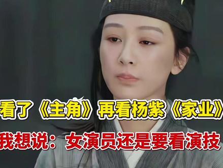 看了《主角》再看杨紫《家业》,我想说:女演员还是要看演技