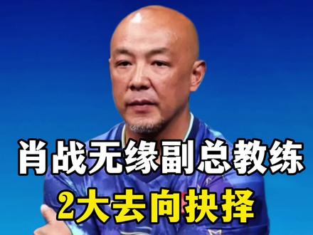 57岁肖战无缘副总教练!2大去向抉择,王楚钦祝福藏深意?