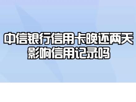 中信银行信用卡晚还两天影响信用记录吗? #银行 #银行存款 #银行贷款 #银行理财
