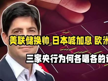美联储换帅,日本喊加息,欧洲等降息,三家央行为何各唱各的调?