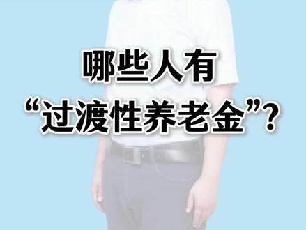 哪些人有“过渡性养老金”?#养老金#退休#过渡性养老金#养老保险