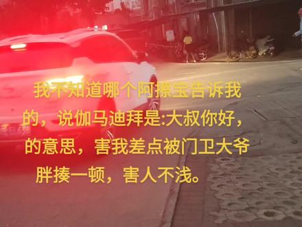 我不知道哪个阿擦宝告诉我的,说伽马迪拜是:大叔你好,的意思,害我差点被门卫大爷胖揍一顿,害人不浅。#赣州