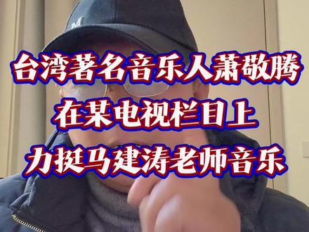 台湾著名音乐人萧敬腾力挺马健涛老师的音乐 台湾著名音乐人萧敬腾在某电视栏目上力挺马建涛老师的音乐,狠狠的打了某乐评人的脸#萧敬腾#马健涛#创作人计划
