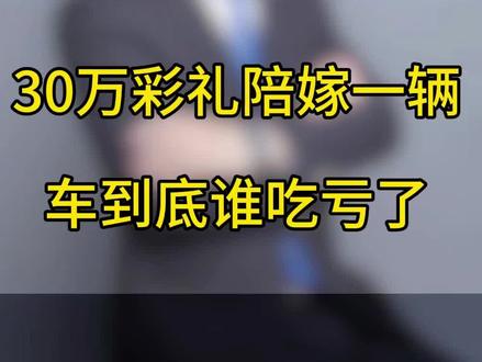 30万彩礼陪嫁一辆车,到底谁吃亏了 #福州#福州房产