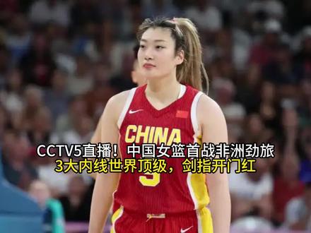 CCTV5直播!中国女篮首战非洲劲旅,3大内线世界顶级,剑指