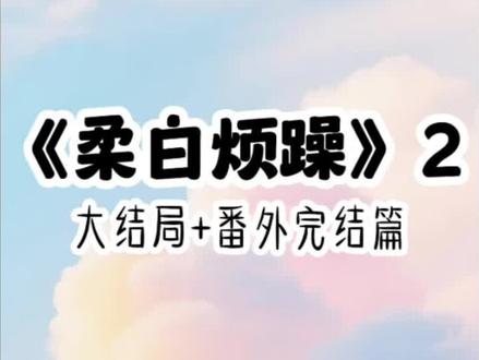 《柔白 烦躁》一口气看完大结局+番外#江野林小婉宋辞烦躁值爆表#我攻略校霸后续他暴怒值爆表了#鱼要校霸后续#攻略校霸成功后我原形毕露#攻略校霸成功后我原形毕露后续