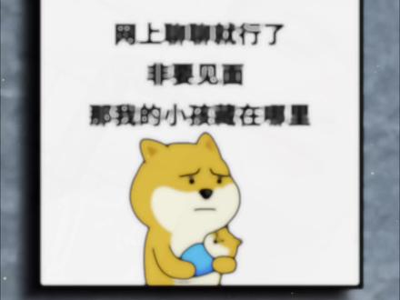 网上聊聊就行了,非要见面,哪我小孩藏在哪里呢?#表情包 #搞笑表情包 #搞笑视频