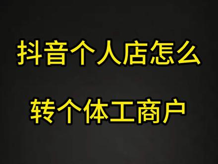 抖音个人店怎么转个体工商户。#个体工商户 #个体户营业执照 #营业执照怎么办理 #营业执照 #抖店营业执照