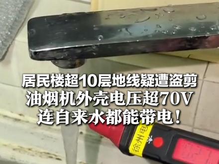 居民楼超10层地线疑遭盗剪 油烟机外壳电压超70V 连自来水都能带电!物业紧急报警,目前正全力抢修
