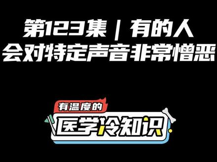 第123集 | 有的人会对特定声音非常憎恶 #健康 #医学科普 #冷知识 @抖音小助手