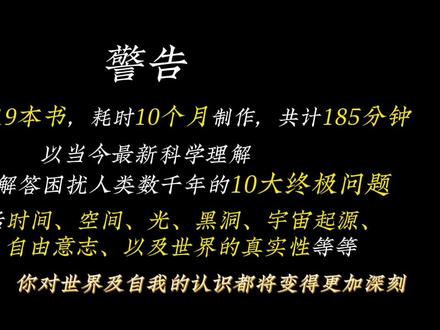 185分钟,一口气看完,困扰人类千年的十大终极问题! #科学高光故事集 #抖音超长解读视频到底谁在看 #科普 #灵魂拷问
1、时间到底存不存在?
2、空间到底存不存在?
3、光,到底是什么?
4、宇宙到底有多大?
5、宇宙诞生之前是什么?
6、宇宙外面到底有什么?
7、意识到底是什么?
8、自由意志到底存不存在?
9、黑洞里面是个啥?
10、世界到底是真实的还是虚拟的?