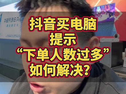 抖音下单买电脑提示“下单人数过多”无法下单,应该如何解决? 抖音下单买电脑提示“下单人数过多”无法下单,应该如何解决?这个视频告诉你答案,新手小白遇到了记得一定要看完#下单人数过多 #干货分享 #电脑知识