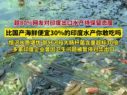 恒河水养殖、大肠杆菌超标 便宜30%的#印度水产 你敢吃吗?超80%网友对其出口水产持保留态度!主要原因为#恒河 水质堪忧,部分河段#大肠杆菌 含量超标30倍。(消息来源:凤凰网)#干净又卫生 #印度