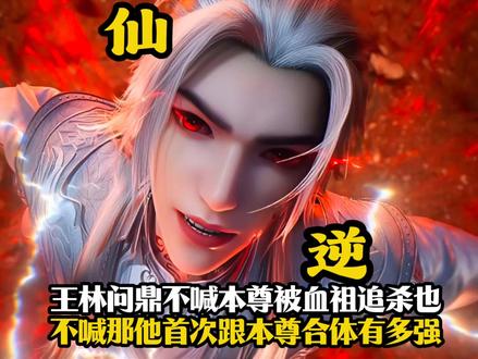仙逆:王林问鼎不喊本尊被血祖追杀也不喊那他首次跟本尊合体有多强#国产动画推荐 #仙逆#王林#国漫#动漫解说