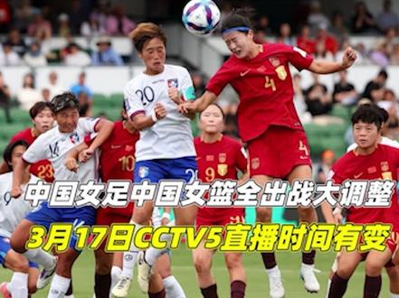 中国女足、中国女篮全出战!大调整!3月17日CCTV5直播时间有变1/3#中国女足 #中国女篮