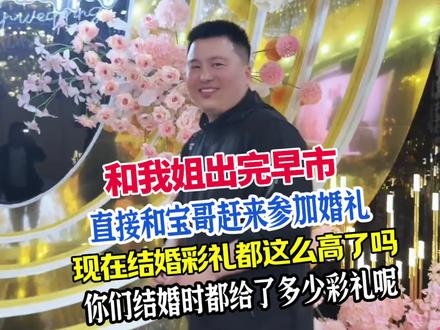 #和我姐出完早市,我和宝哥就赶来参加婚礼。现在结婚彩礼都这么高了吗?你们结婚时都给了多少彩礼呢? #记录生活